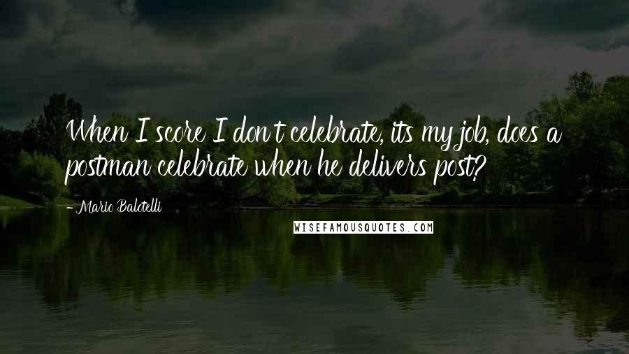 Mario Balotelli Quotes: When I score I don't celebrate, its my job, does a postman celebrate when he delivers post?