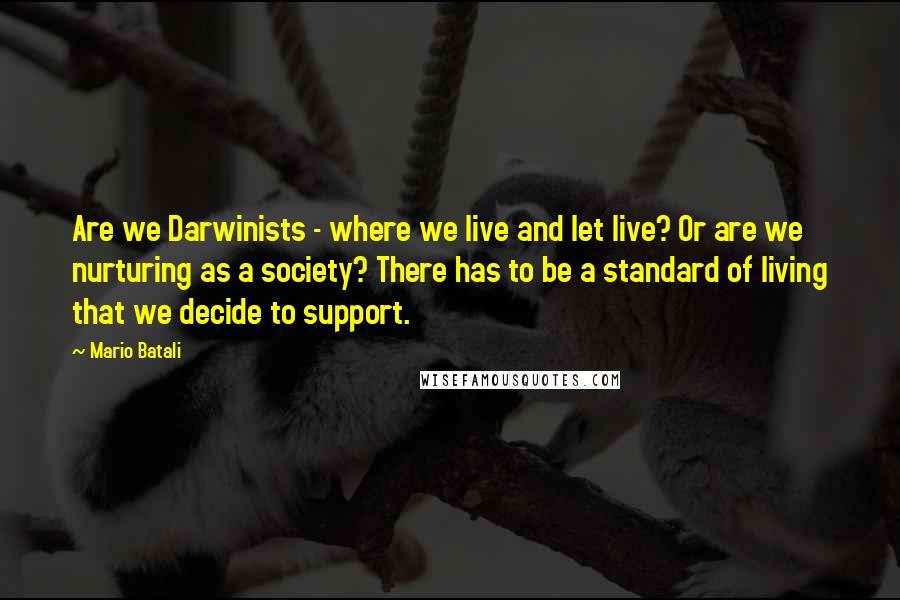 Mario Batali Quotes: Are we Darwinists - where we live and let live? Or are we nurturing as a society? There has to be a standard of living that we decide to support.