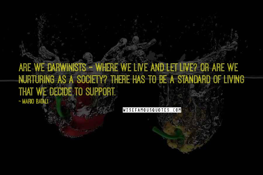 Mario Batali Quotes: Are we Darwinists - where we live and let live? Or are we nurturing as a society? There has to be a standard of living that we decide to support.