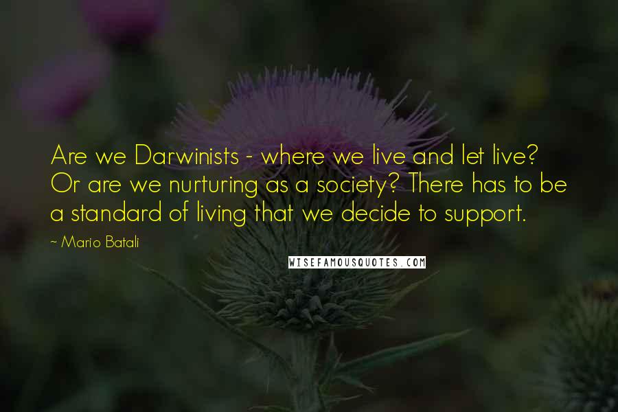 Mario Batali Quotes: Are we Darwinists - where we live and let live? Or are we nurturing as a society? There has to be a standard of living that we decide to support.