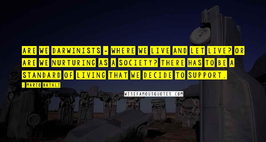 Mario Batali Quotes: Are we Darwinists - where we live and let live? Or are we nurturing as a society? There has to be a standard of living that we decide to support.