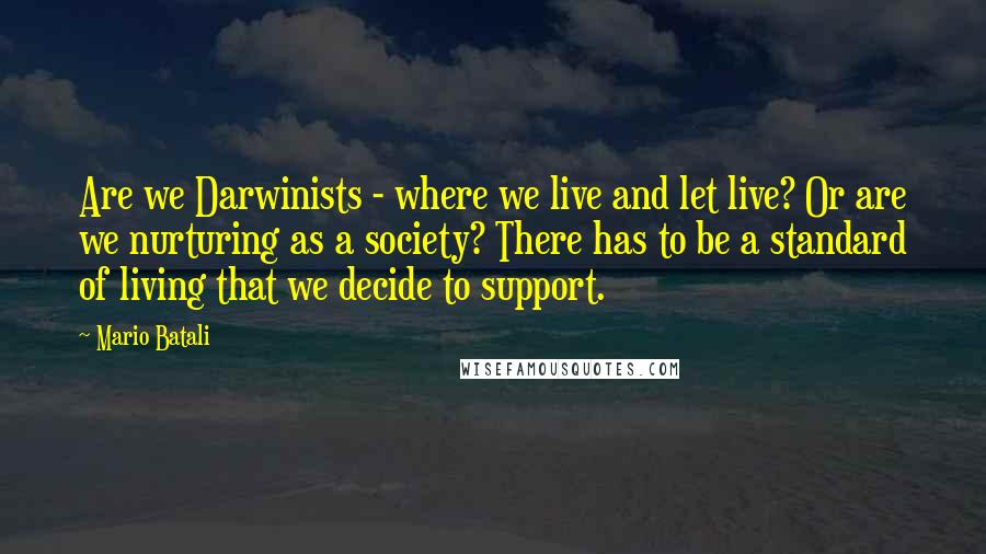 Mario Batali Quotes: Are we Darwinists - where we live and let live? Or are we nurturing as a society? There has to be a standard of living that we decide to support.