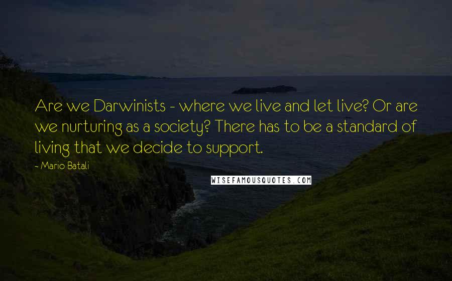 Mario Batali Quotes: Are we Darwinists - where we live and let live? Or are we nurturing as a society? There has to be a standard of living that we decide to support.