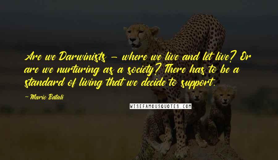 Mario Batali Quotes: Are we Darwinists - where we live and let live? Or are we nurturing as a society? There has to be a standard of living that we decide to support.