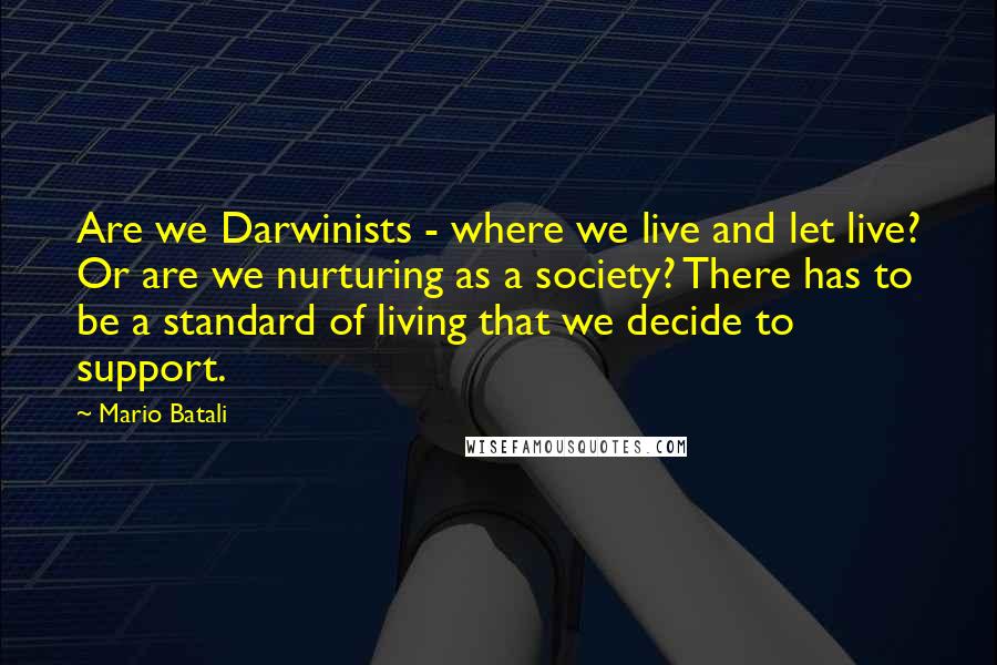 Mario Batali Quotes: Are we Darwinists - where we live and let live? Or are we nurturing as a society? There has to be a standard of living that we decide to support.