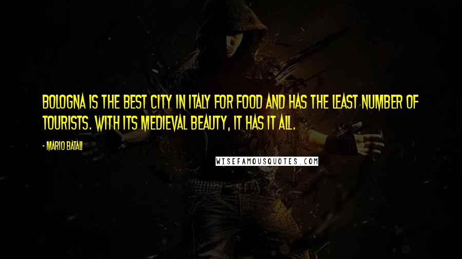 Mario Batali Quotes: Bologna is the best city in Italy for food and has the least number of tourists. With its medieval beauty, it has it all.