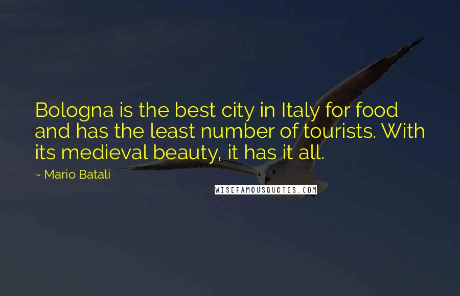 Mario Batali Quotes: Bologna is the best city in Italy for food and has the least number of tourists. With its medieval beauty, it has it all.