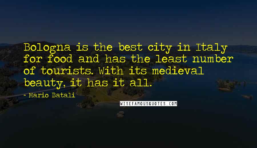 Mario Batali Quotes: Bologna is the best city in Italy for food and has the least number of tourists. With its medieval beauty, it has it all.