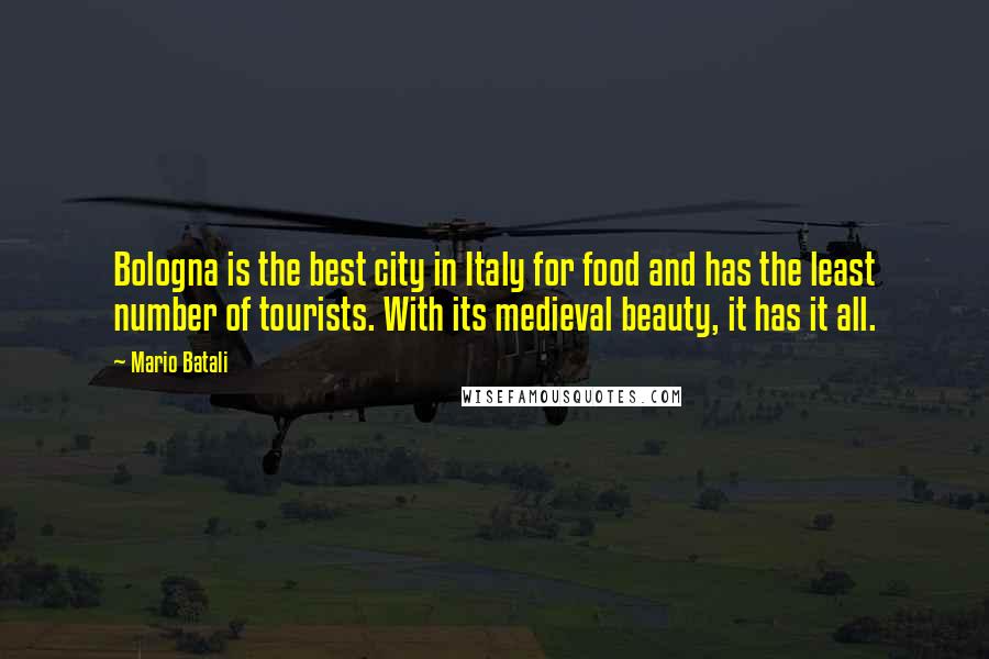 Mario Batali Quotes: Bologna is the best city in Italy for food and has the least number of tourists. With its medieval beauty, it has it all.