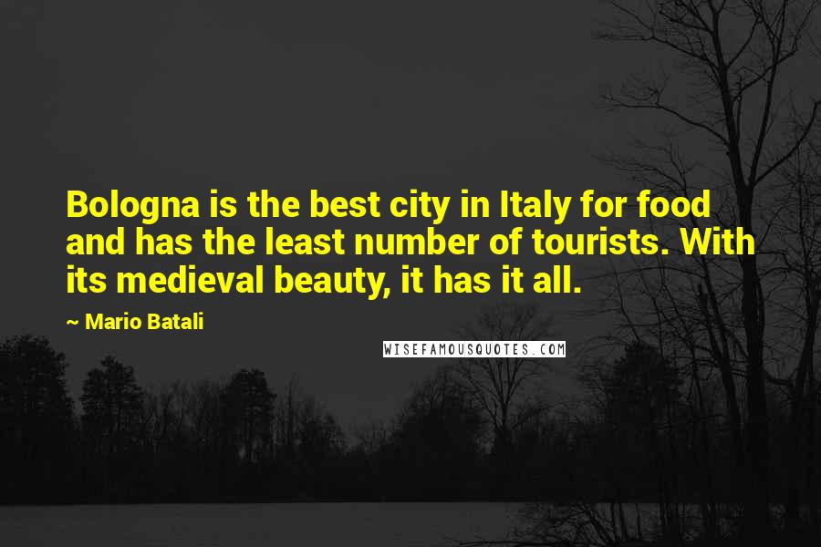 Mario Batali Quotes: Bologna is the best city in Italy for food and has the least number of tourists. With its medieval beauty, it has it all.