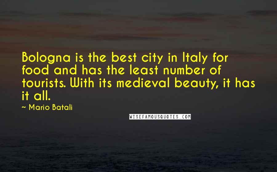 Mario Batali Quotes: Bologna is the best city in Italy for food and has the least number of tourists. With its medieval beauty, it has it all.