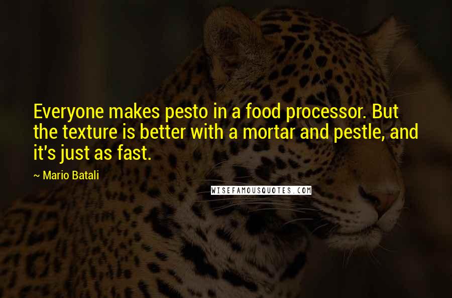 Mario Batali Quotes: Everyone makes pesto in a food processor. But the texture is better with a mortar and pestle, and it's just as fast.