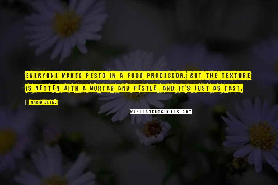 Mario Batali Quotes: Everyone makes pesto in a food processor. But the texture is better with a mortar and pestle, and it's just as fast.
