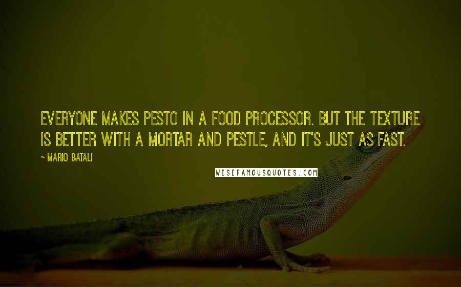 Mario Batali Quotes: Everyone makes pesto in a food processor. But the texture is better with a mortar and pestle, and it's just as fast.
