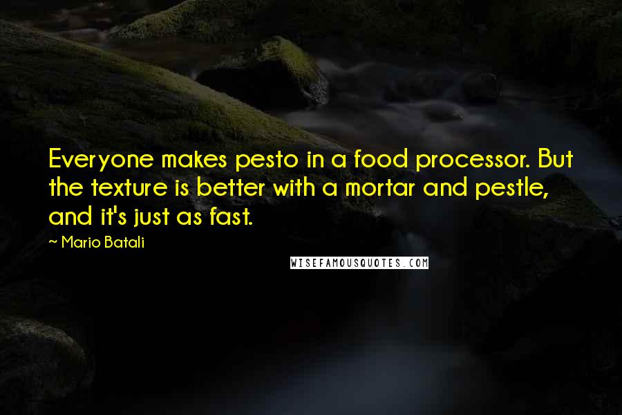 Mario Batali Quotes: Everyone makes pesto in a food processor. But the texture is better with a mortar and pestle, and it's just as fast.