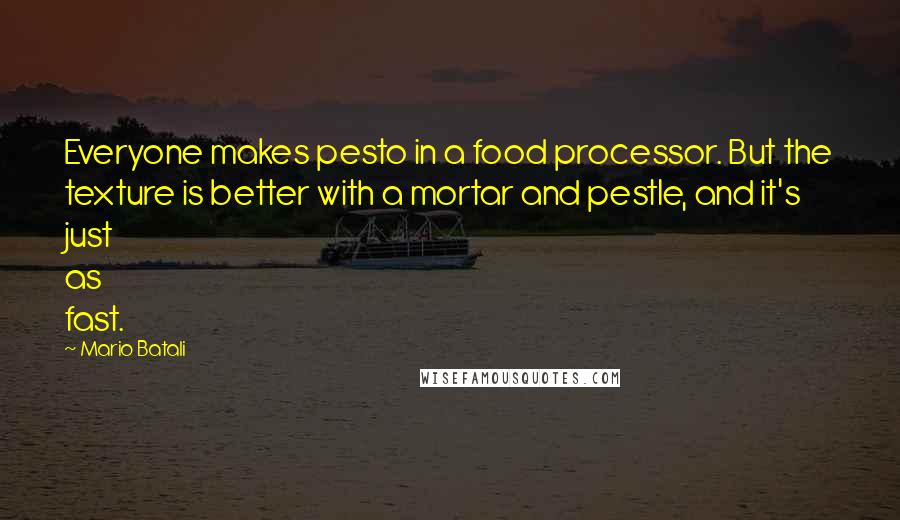 Mario Batali Quotes: Everyone makes pesto in a food processor. But the texture is better with a mortar and pestle, and it's just as fast.