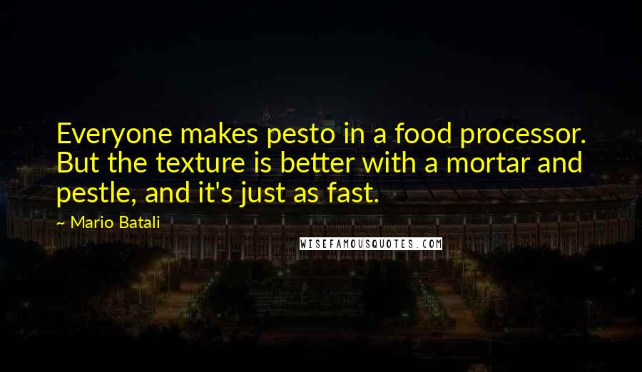 Mario Batali Quotes: Everyone makes pesto in a food processor. But the texture is better with a mortar and pestle, and it's just as fast.