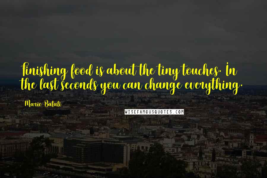 Mario Batali Quotes: Finishing food is about the tiny touches. In the last seconds you can change everything.