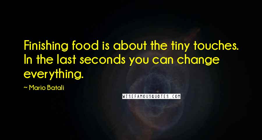 Mario Batali Quotes: Finishing food is about the tiny touches. In the last seconds you can change everything.