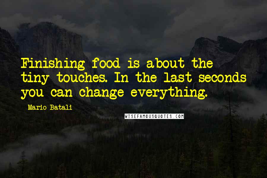 Mario Batali Quotes: Finishing food is about the tiny touches. In the last seconds you can change everything.