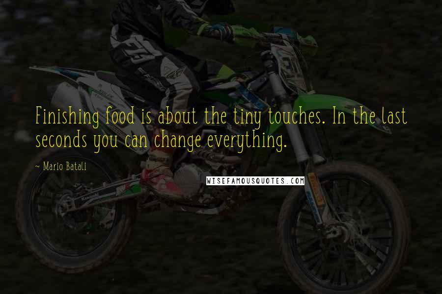 Mario Batali Quotes: Finishing food is about the tiny touches. In the last seconds you can change everything.