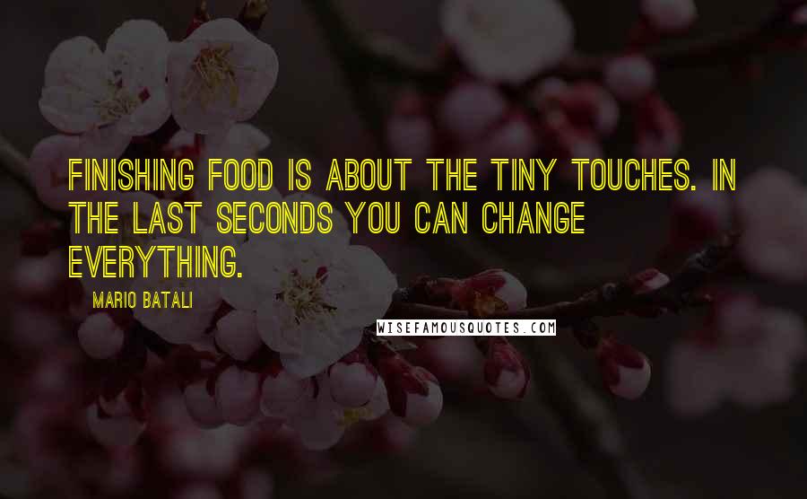 Mario Batali Quotes: Finishing food is about the tiny touches. In the last seconds you can change everything.