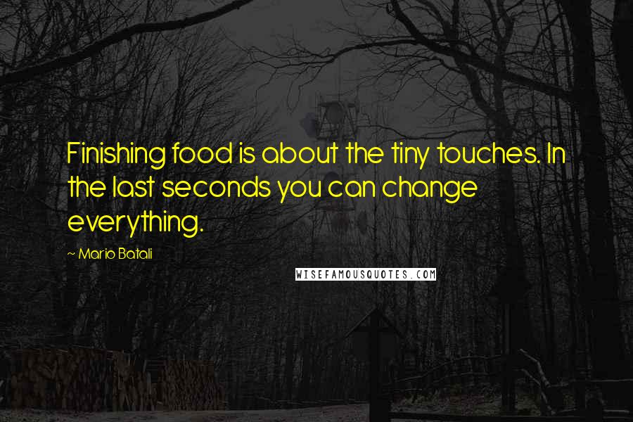 Mario Batali Quotes: Finishing food is about the tiny touches. In the last seconds you can change everything.