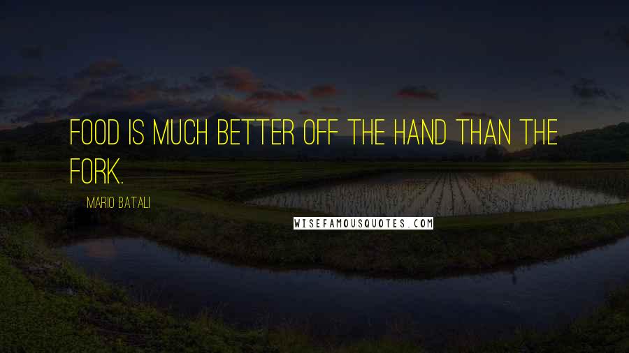 Mario Batali Quotes: Food is much better off the hand than the fork.