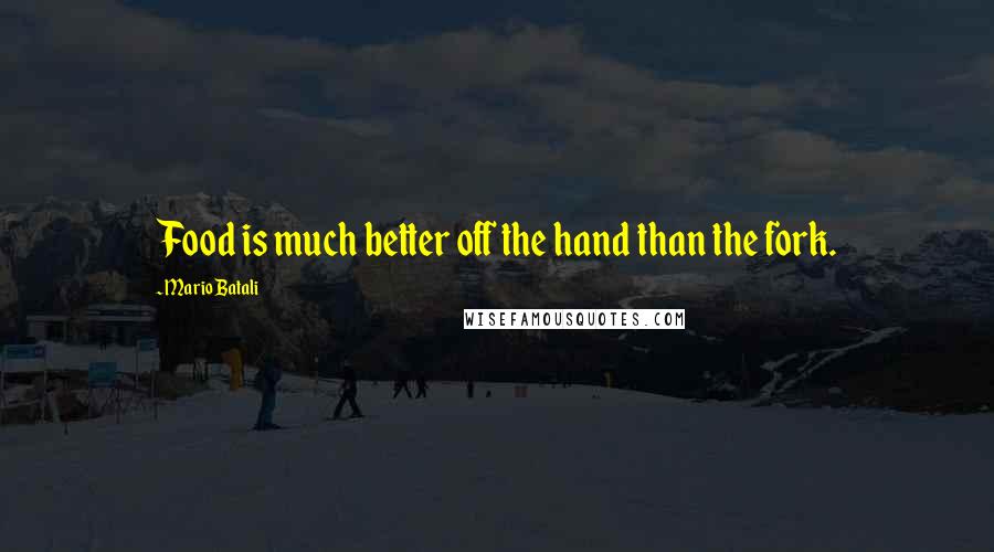 Mario Batali Quotes: Food is much better off the hand than the fork.