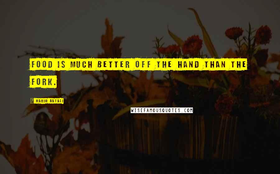 Mario Batali Quotes: Food is much better off the hand than the fork.