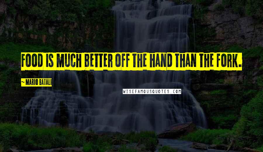 Mario Batali Quotes: Food is much better off the hand than the fork.