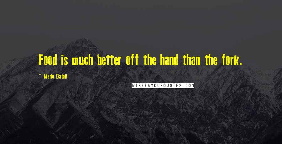 Mario Batali Quotes: Food is much better off the hand than the fork.