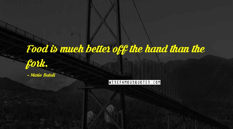 Mario Batali Quotes: Food is much better off the hand than the fork.