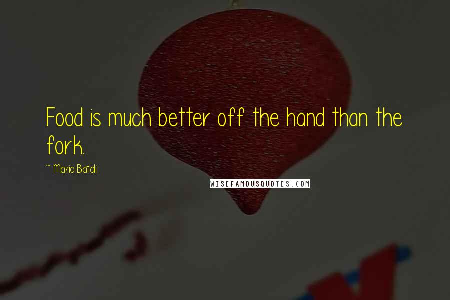 Mario Batali Quotes: Food is much better off the hand than the fork.