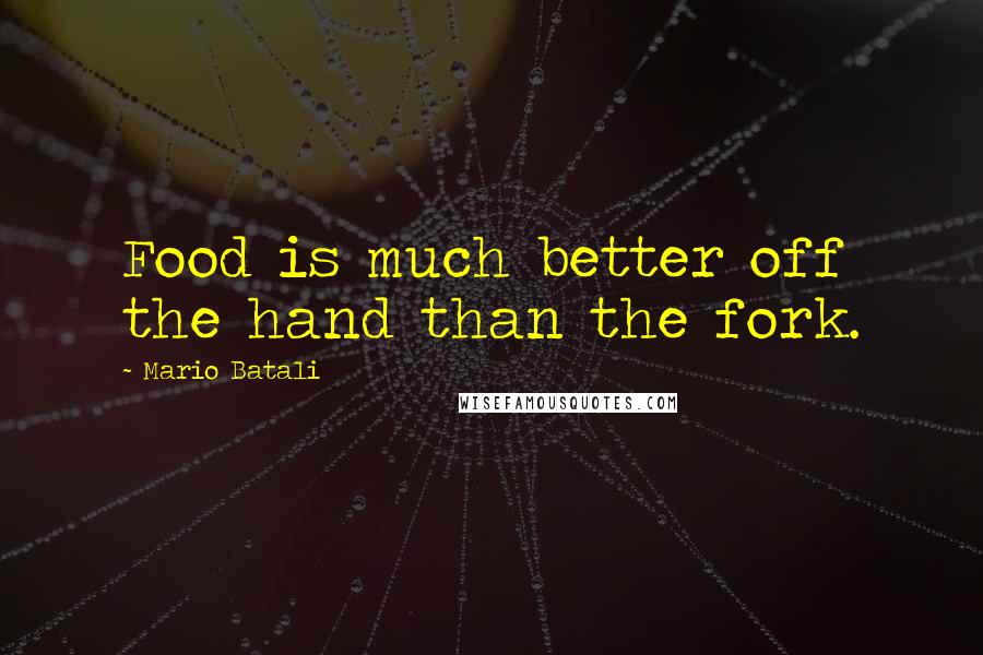 Mario Batali Quotes: Food is much better off the hand than the fork.