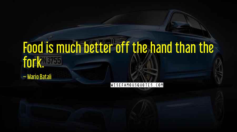 Mario Batali Quotes: Food is much better off the hand than the fork.