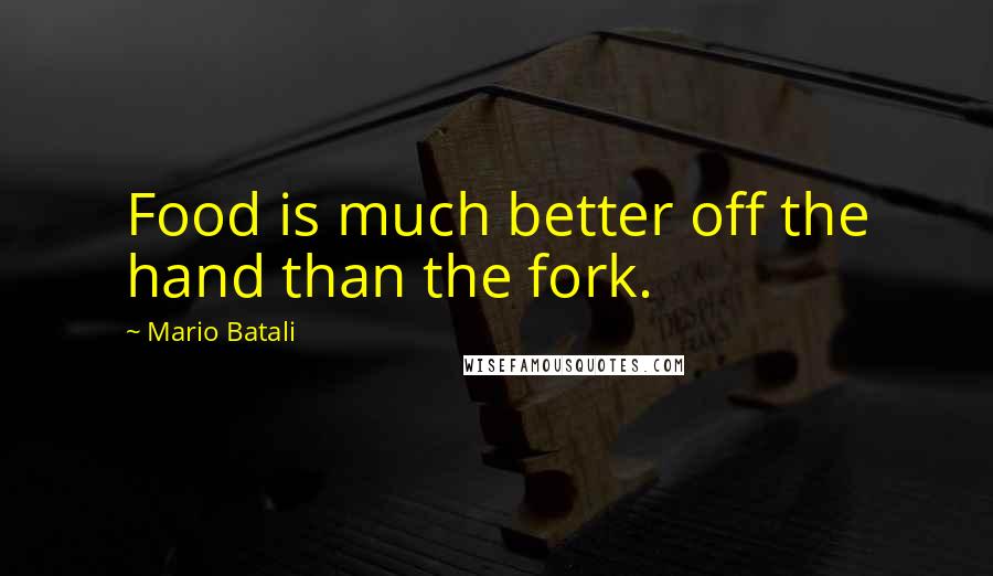 Mario Batali Quotes: Food is much better off the hand than the fork.