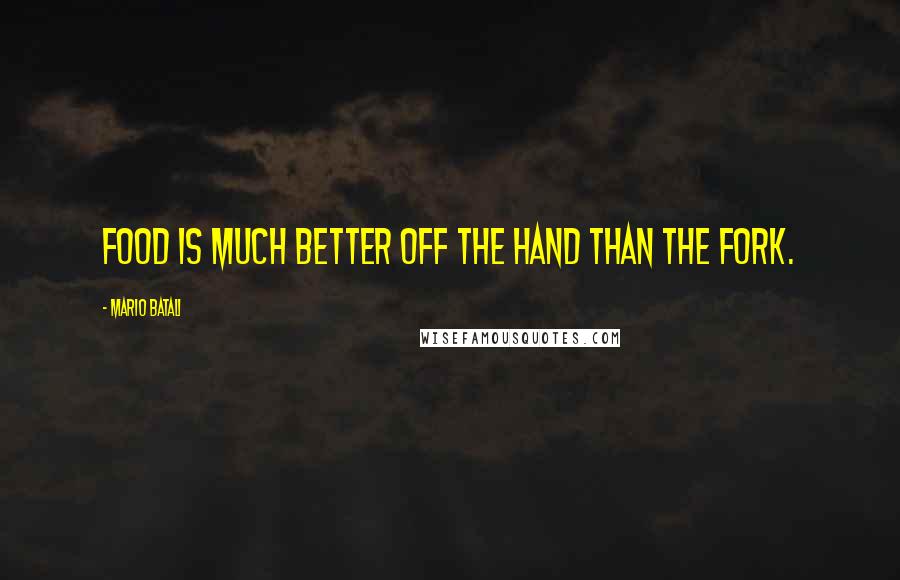 Mario Batali Quotes: Food is much better off the hand than the fork.