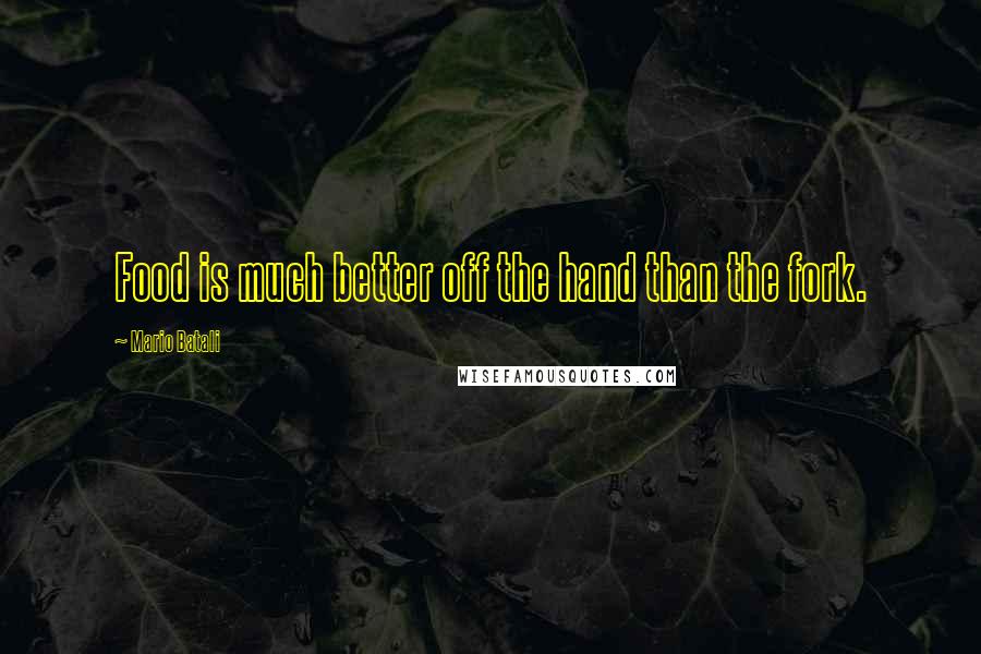 Mario Batali Quotes: Food is much better off the hand than the fork.