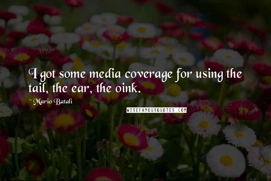 Mario Batali Quotes: I got some media coverage for using the tail, the ear, the oink.