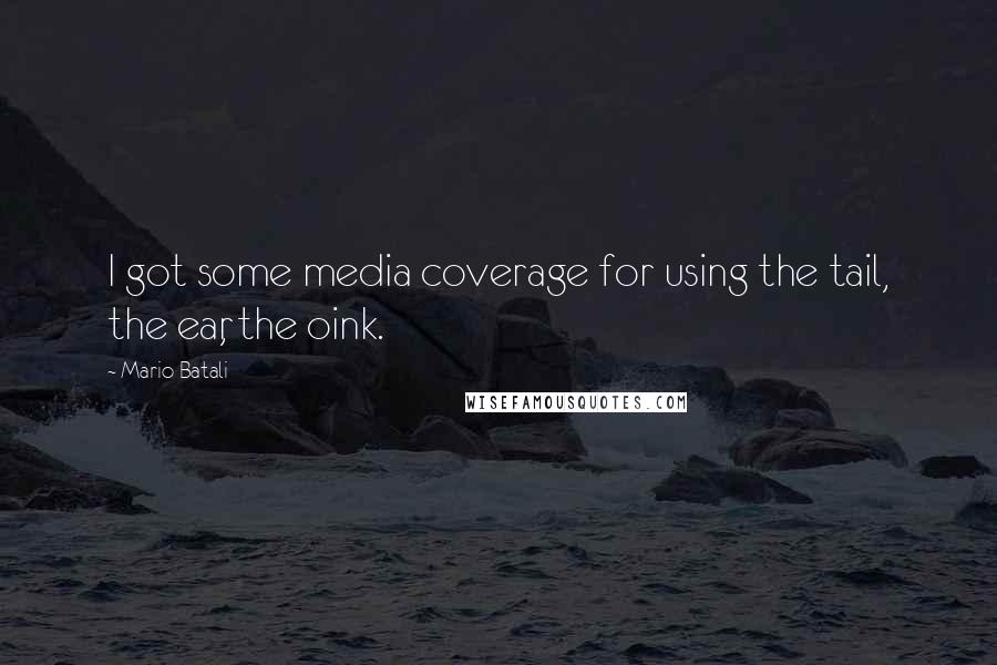 Mario Batali Quotes: I got some media coverage for using the tail, the ear, the oink.