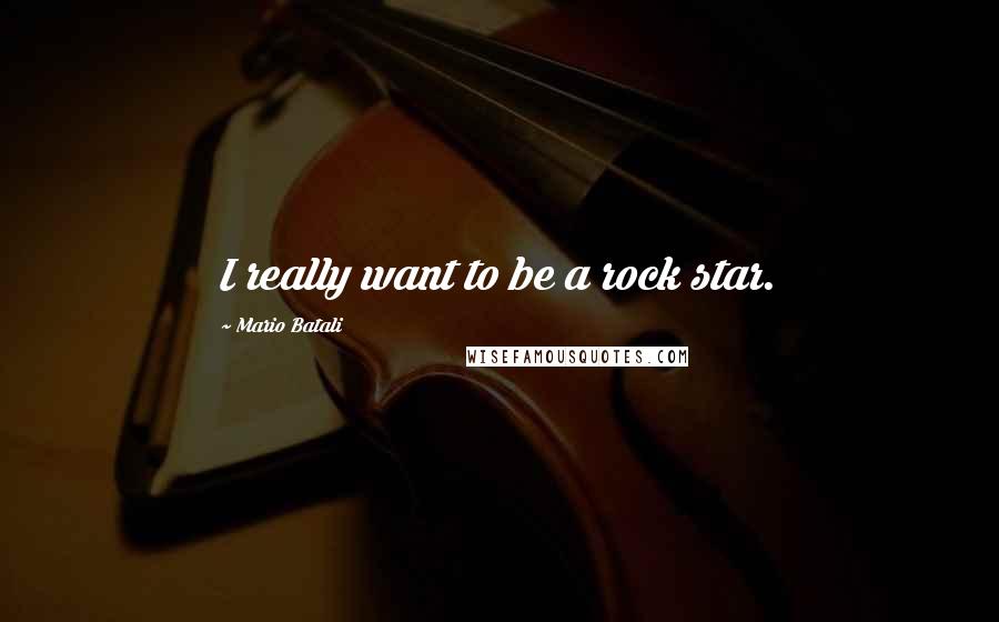 Mario Batali Quotes: I really want to be a rock star.