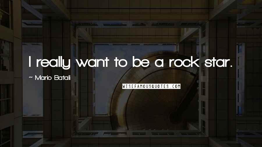 Mario Batali Quotes: I really want to be a rock star.