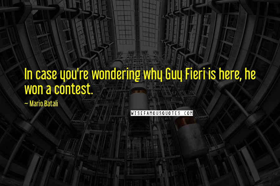 Mario Batali Quotes: In case you're wondering why Guy Fieri is here, he won a contest.