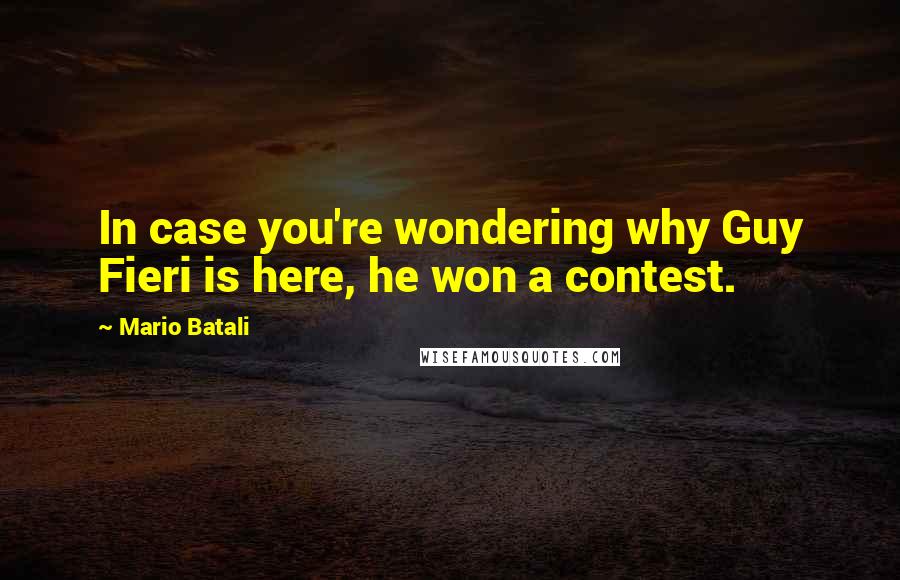 Mario Batali Quotes: In case you're wondering why Guy Fieri is here, he won a contest.