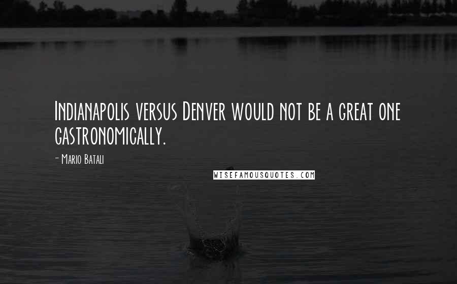 Mario Batali Quotes: Indianapolis versus Denver would not be a great one gastronomically.