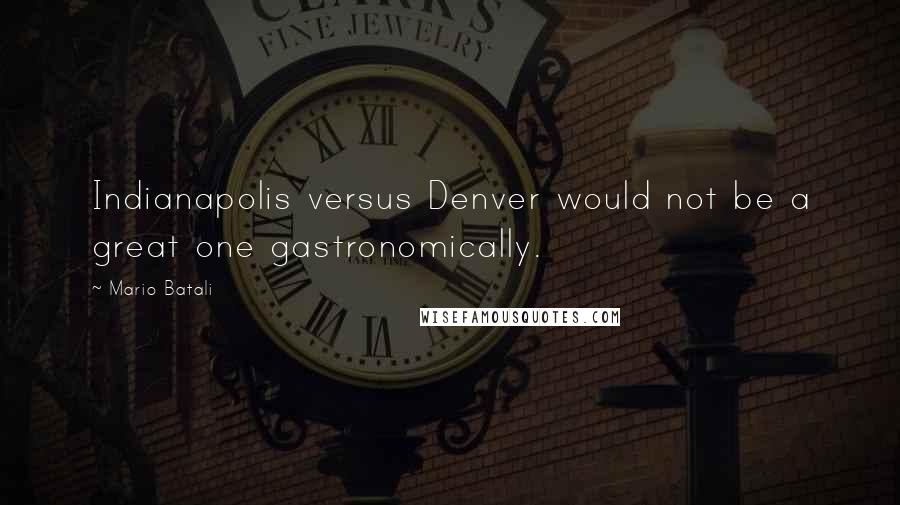 Mario Batali Quotes: Indianapolis versus Denver would not be a great one gastronomically.