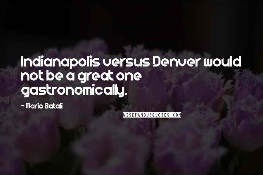 Mario Batali Quotes: Indianapolis versus Denver would not be a great one gastronomically.