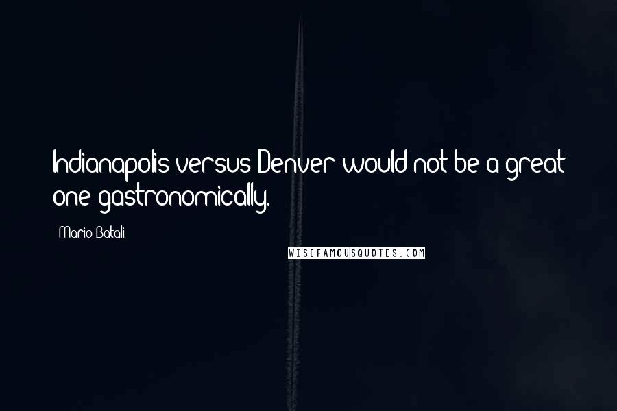Mario Batali Quotes: Indianapolis versus Denver would not be a great one gastronomically.