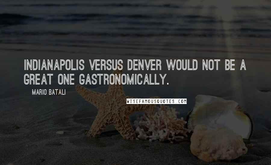 Mario Batali Quotes: Indianapolis versus Denver would not be a great one gastronomically.